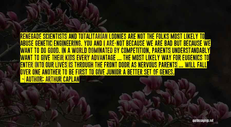 Arthur Caplan Quotes: Renegade Scientists And Totalitarian Loonies Are Not The Folks Most Likely To Abuse Genetic Engineering. You And I Are-not Because