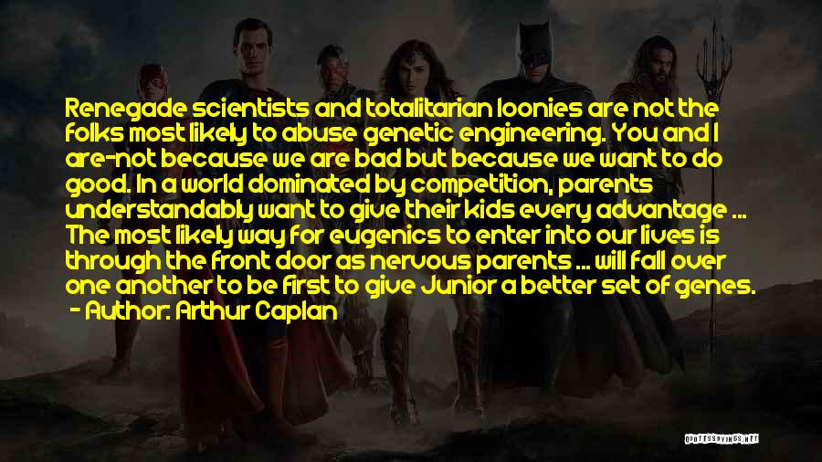 Arthur Caplan Quotes: Renegade Scientists And Totalitarian Loonies Are Not The Folks Most Likely To Abuse Genetic Engineering. You And I Are-not Because