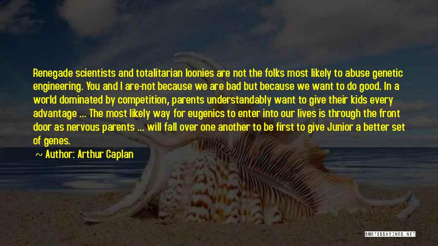 Arthur Caplan Quotes: Renegade Scientists And Totalitarian Loonies Are Not The Folks Most Likely To Abuse Genetic Engineering. You And I Are-not Because