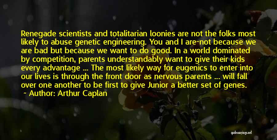 Arthur Caplan Quotes: Renegade Scientists And Totalitarian Loonies Are Not The Folks Most Likely To Abuse Genetic Engineering. You And I Are-not Because