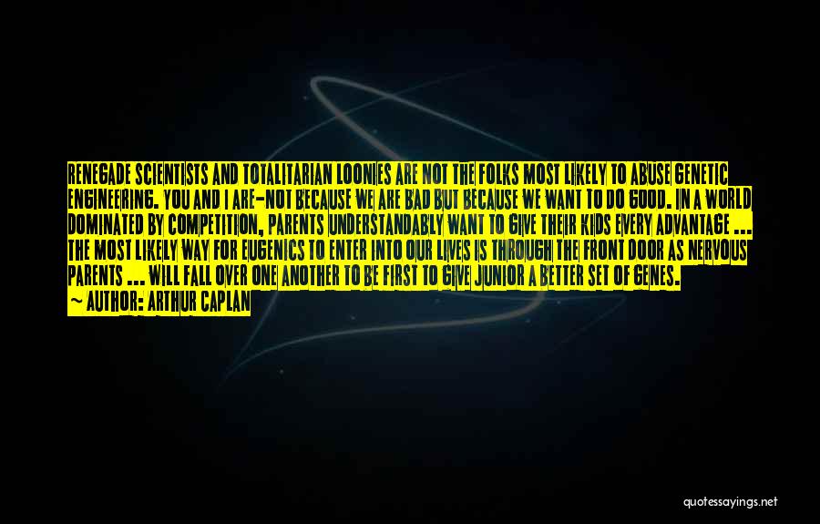 Arthur Caplan Quotes: Renegade Scientists And Totalitarian Loonies Are Not The Folks Most Likely To Abuse Genetic Engineering. You And I Are-not Because