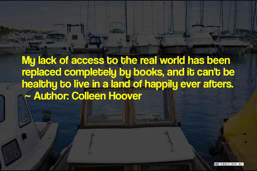 Colleen Hoover Quotes: My Lack Of Access To The Real World Has Been Replaced Completely By Books, And It Can't Be Healthy To