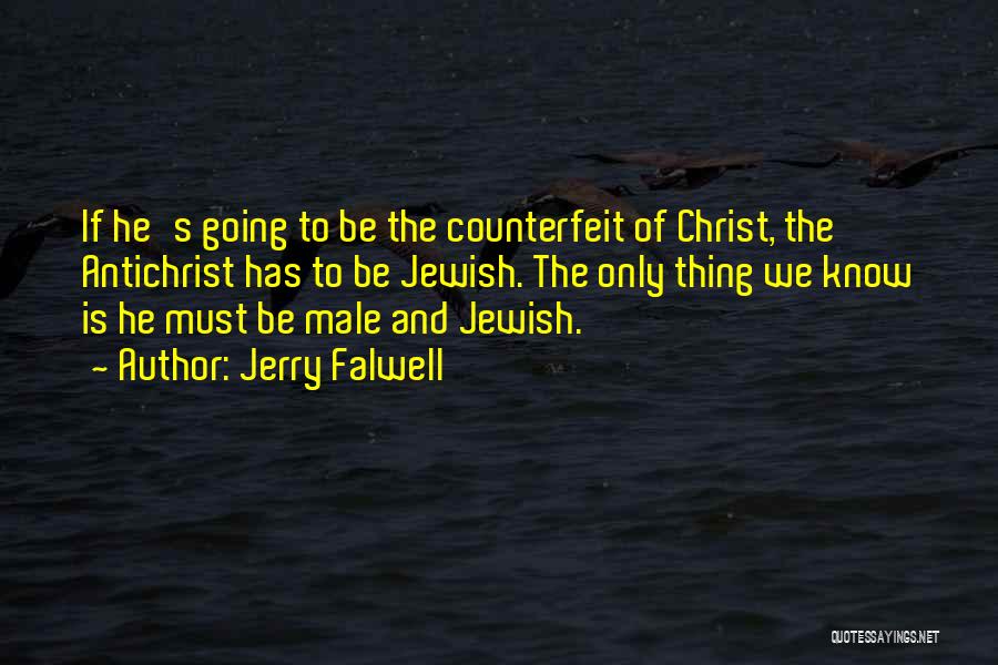 Jerry Falwell Quotes: If He's Going To Be The Counterfeit Of Christ, The Antichrist Has To Be Jewish. The Only Thing We Know