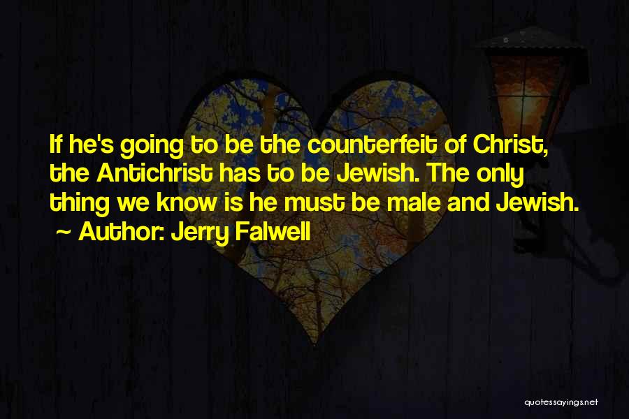 Jerry Falwell Quotes: If He's Going To Be The Counterfeit Of Christ, The Antichrist Has To Be Jewish. The Only Thing We Know