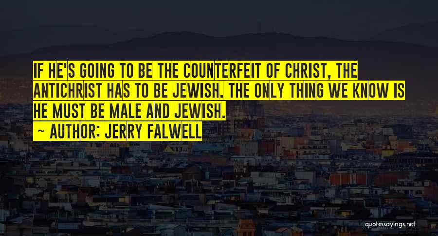 Jerry Falwell Quotes: If He's Going To Be The Counterfeit Of Christ, The Antichrist Has To Be Jewish. The Only Thing We Know