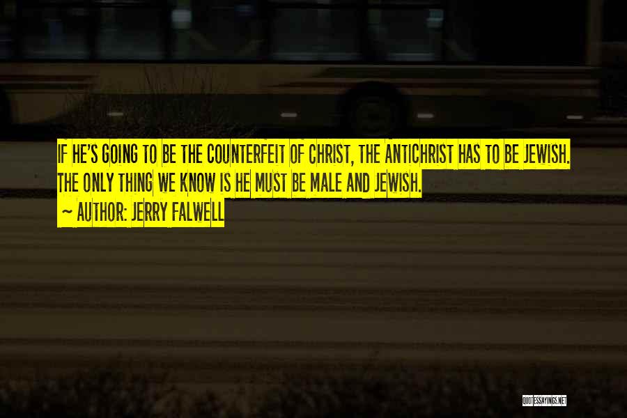 Jerry Falwell Quotes: If He's Going To Be The Counterfeit Of Christ, The Antichrist Has To Be Jewish. The Only Thing We Know