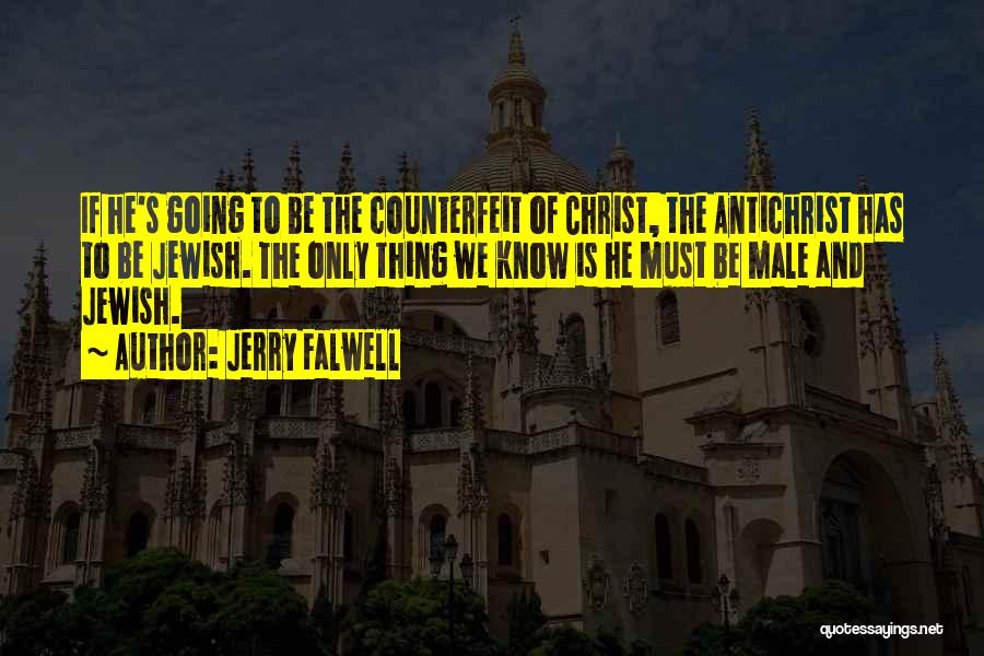 Jerry Falwell Quotes: If He's Going To Be The Counterfeit Of Christ, The Antichrist Has To Be Jewish. The Only Thing We Know