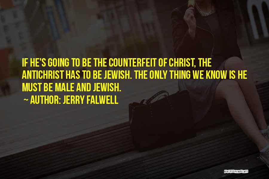 Jerry Falwell Quotes: If He's Going To Be The Counterfeit Of Christ, The Antichrist Has To Be Jewish. The Only Thing We Know