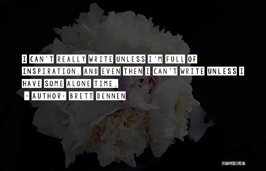 Brett Dennen Quotes: I Can't Really Write Unless I'm Full Of Inspiration. And Even Then I Can't Write Unless I Have Some Alone