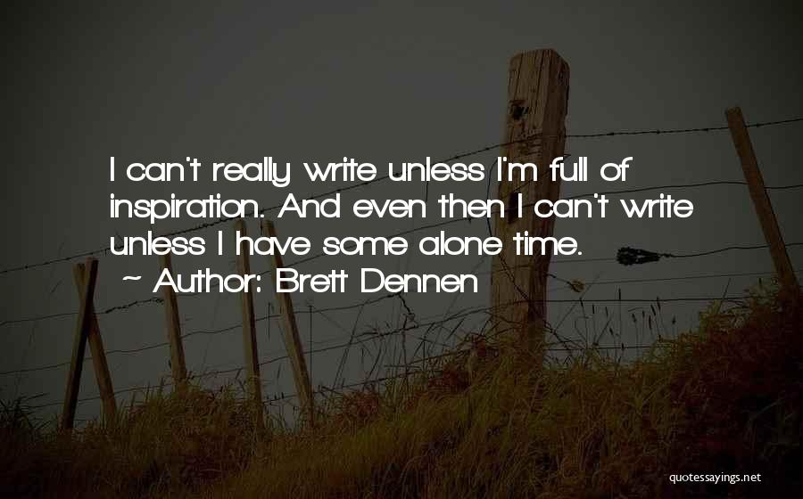 Brett Dennen Quotes: I Can't Really Write Unless I'm Full Of Inspiration. And Even Then I Can't Write Unless I Have Some Alone