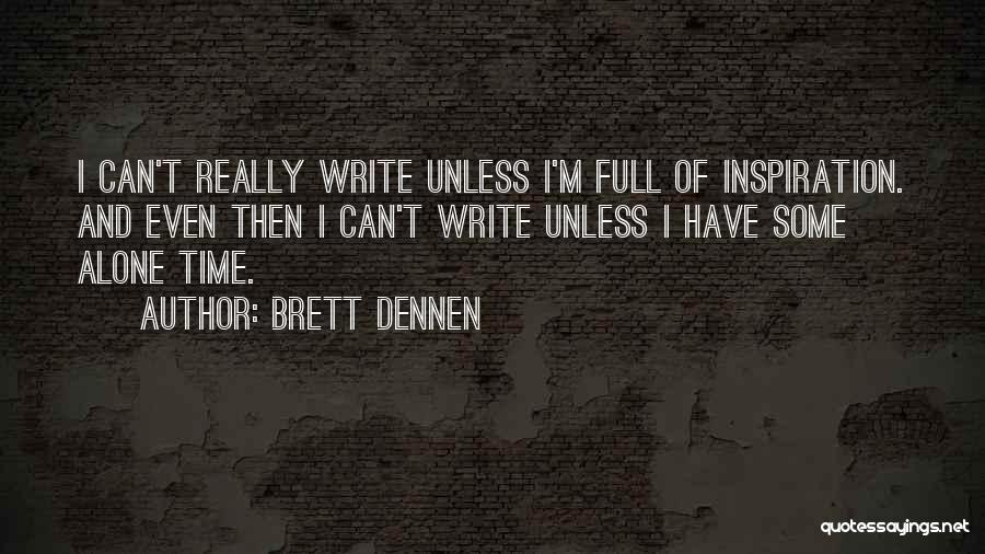 Brett Dennen Quotes: I Can't Really Write Unless I'm Full Of Inspiration. And Even Then I Can't Write Unless I Have Some Alone