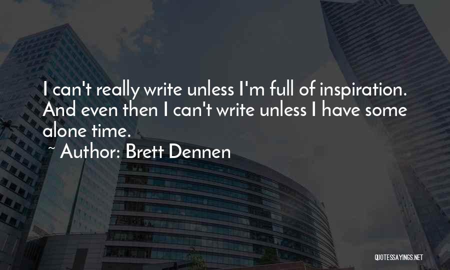 Brett Dennen Quotes: I Can't Really Write Unless I'm Full Of Inspiration. And Even Then I Can't Write Unless I Have Some Alone