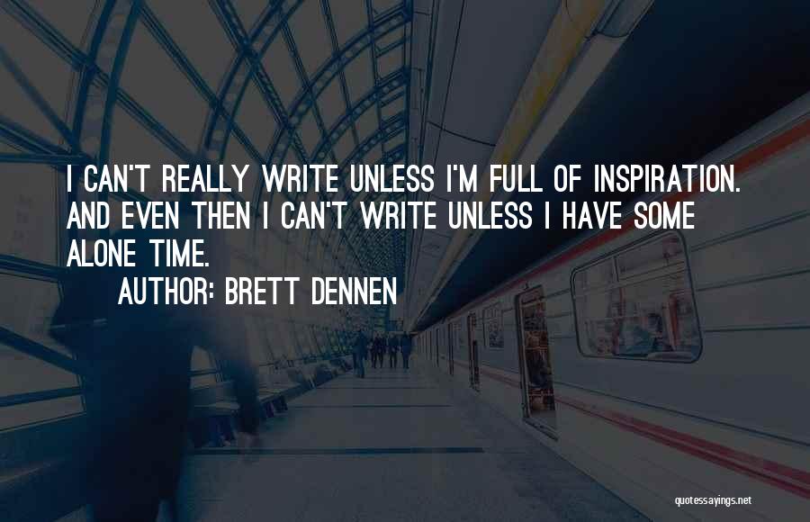 Brett Dennen Quotes: I Can't Really Write Unless I'm Full Of Inspiration. And Even Then I Can't Write Unless I Have Some Alone