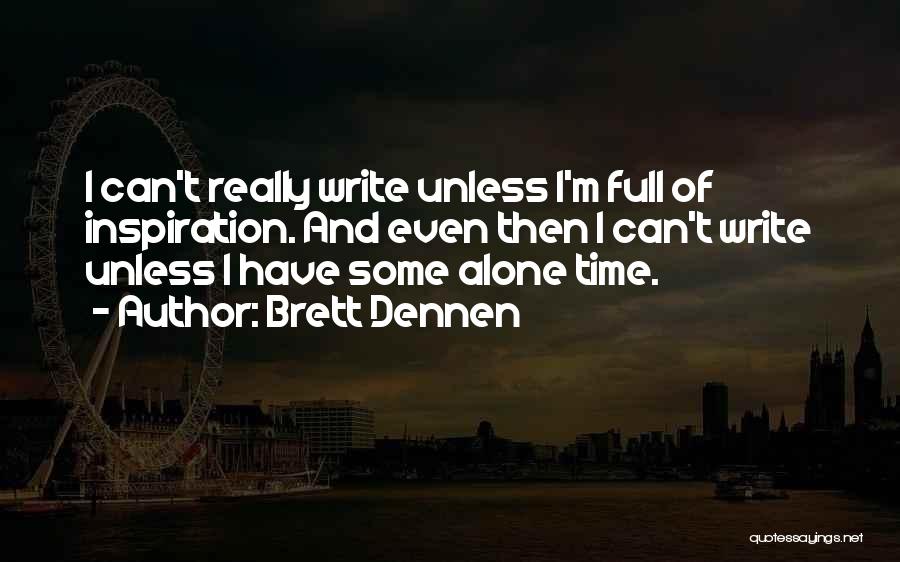 Brett Dennen Quotes: I Can't Really Write Unless I'm Full Of Inspiration. And Even Then I Can't Write Unless I Have Some Alone