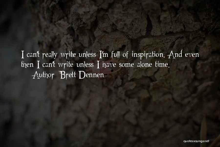 Brett Dennen Quotes: I Can't Really Write Unless I'm Full Of Inspiration. And Even Then I Can't Write Unless I Have Some Alone