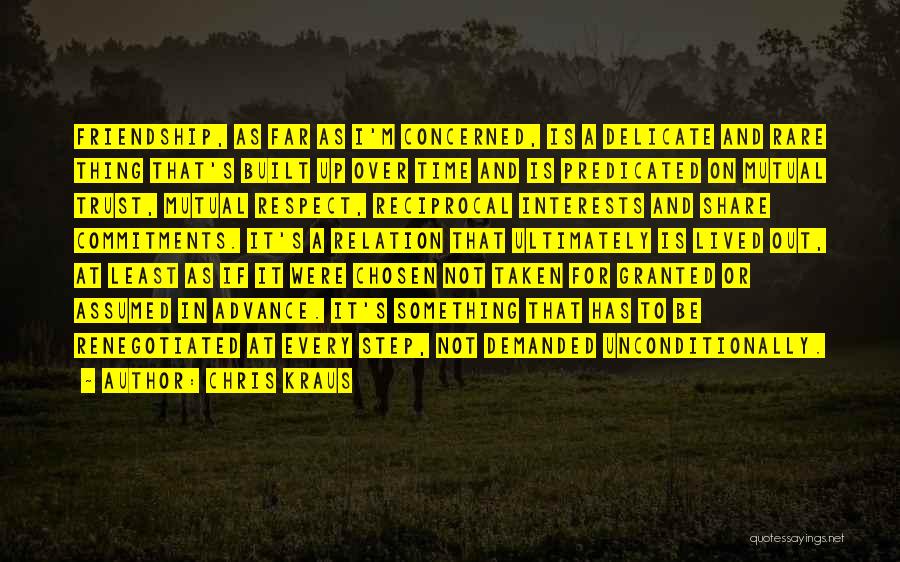 Chris Kraus Quotes: Friendship, As Far As I'm Concerned, Is A Delicate And Rare Thing That's Built Up Over Time And Is Predicated