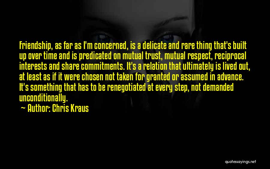 Chris Kraus Quotes: Friendship, As Far As I'm Concerned, Is A Delicate And Rare Thing That's Built Up Over Time And Is Predicated