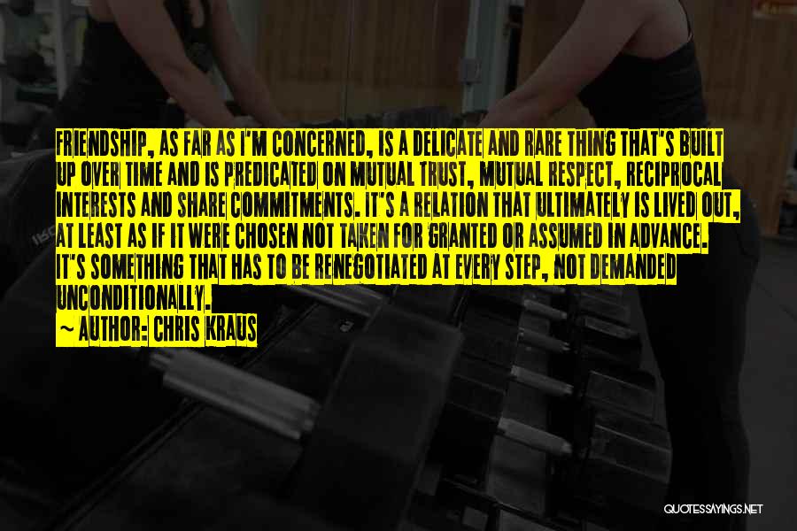 Chris Kraus Quotes: Friendship, As Far As I'm Concerned, Is A Delicate And Rare Thing That's Built Up Over Time And Is Predicated