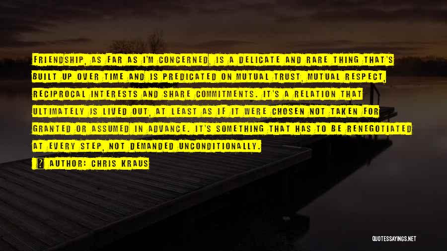 Chris Kraus Quotes: Friendship, As Far As I'm Concerned, Is A Delicate And Rare Thing That's Built Up Over Time And Is Predicated