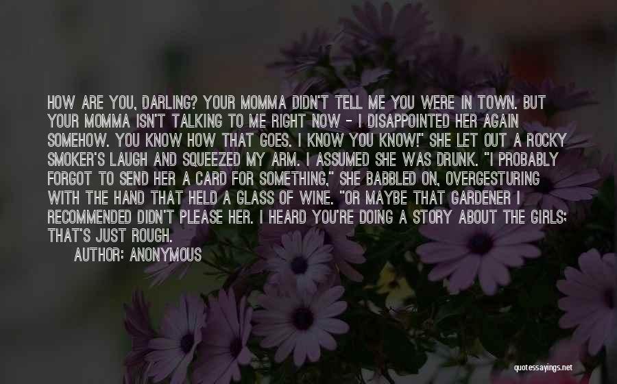 Anonymous Quotes: How Are You, Darling? Your Momma Didn't Tell Me You Were In Town. But Your Momma Isn't Talking To Me