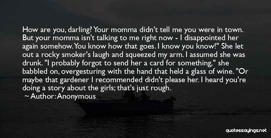 Anonymous Quotes: How Are You, Darling? Your Momma Didn't Tell Me You Were In Town. But Your Momma Isn't Talking To Me