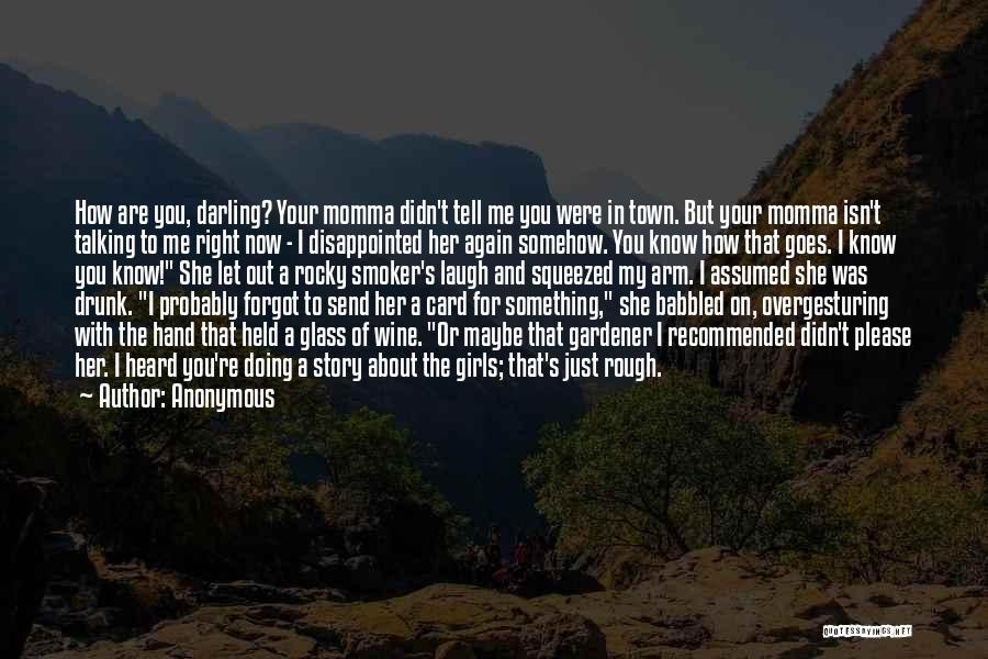 Anonymous Quotes: How Are You, Darling? Your Momma Didn't Tell Me You Were In Town. But Your Momma Isn't Talking To Me