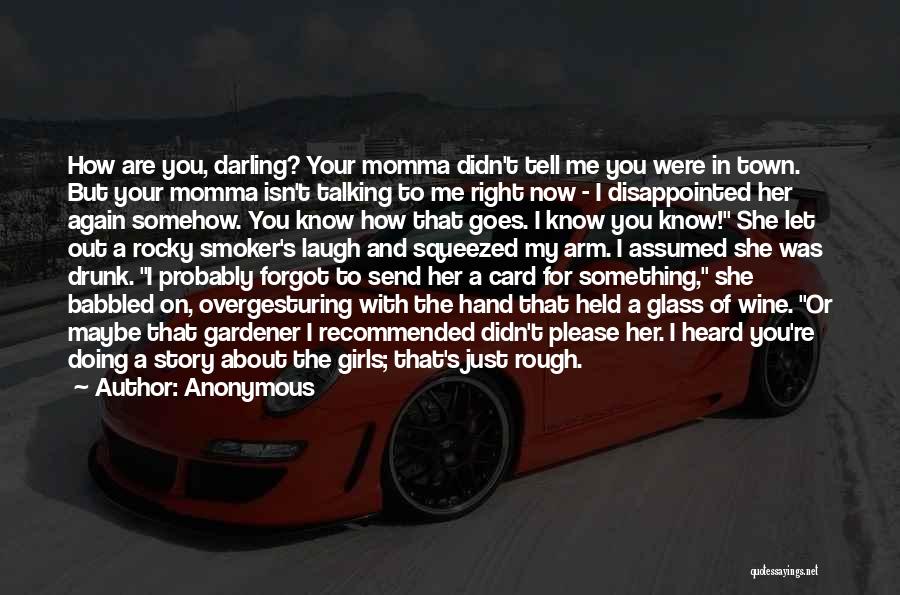 Anonymous Quotes: How Are You, Darling? Your Momma Didn't Tell Me You Were In Town. But Your Momma Isn't Talking To Me