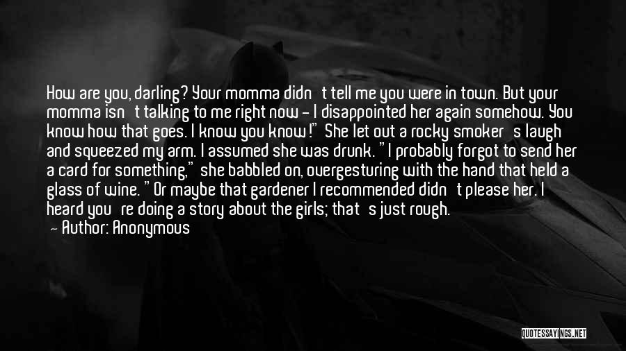 Anonymous Quotes: How Are You, Darling? Your Momma Didn't Tell Me You Were In Town. But Your Momma Isn't Talking To Me
