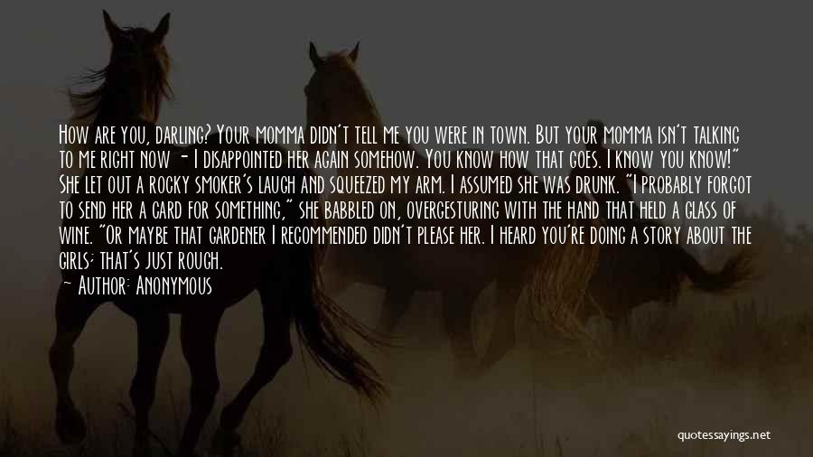 Anonymous Quotes: How Are You, Darling? Your Momma Didn't Tell Me You Were In Town. But Your Momma Isn't Talking To Me