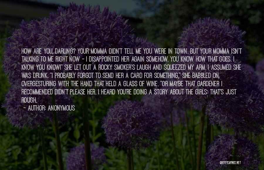 Anonymous Quotes: How Are You, Darling? Your Momma Didn't Tell Me You Were In Town. But Your Momma Isn't Talking To Me