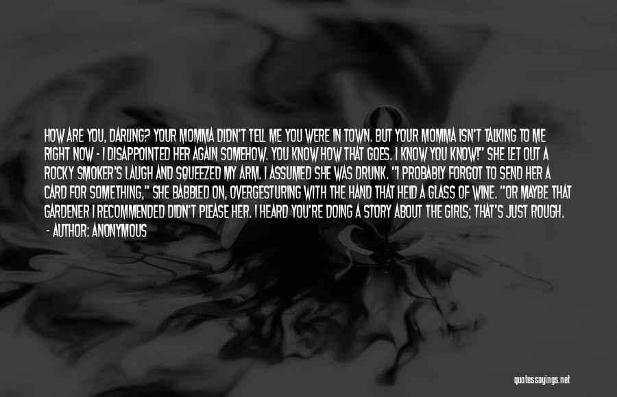 Anonymous Quotes: How Are You, Darling? Your Momma Didn't Tell Me You Were In Town. But Your Momma Isn't Talking To Me