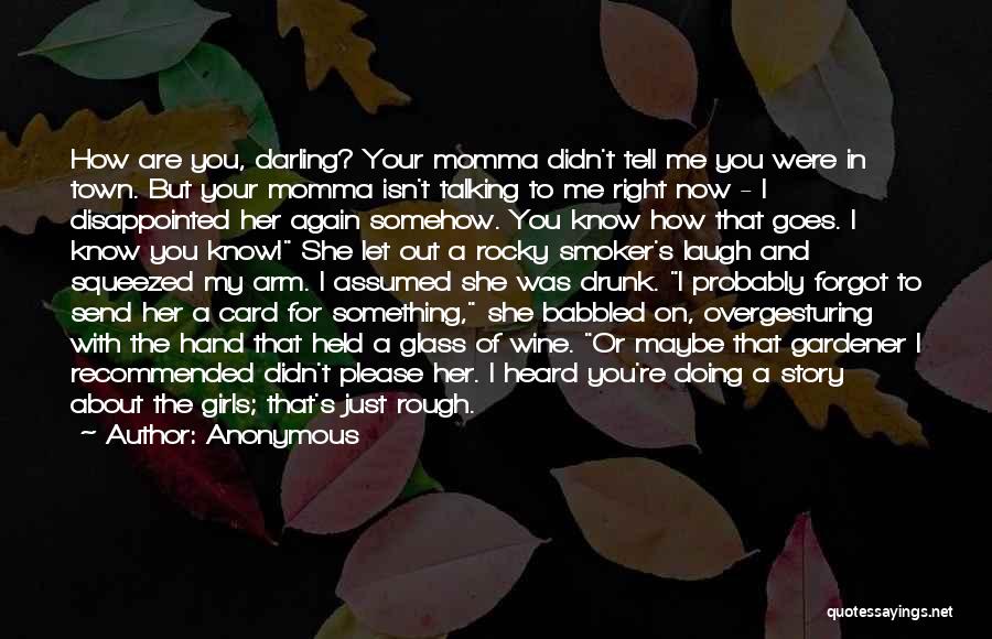 Anonymous Quotes: How Are You, Darling? Your Momma Didn't Tell Me You Were In Town. But Your Momma Isn't Talking To Me