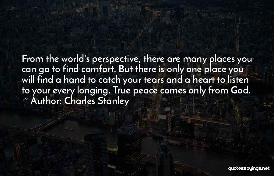 Charles Stanley Quotes: From The World's Perspective, There Are Many Places You Can Go To Find Comfort. But There Is Only One Place