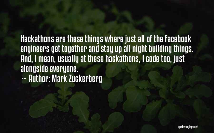 Mark Zuckerberg Quotes: Hackathons Are These Things Where Just All Of The Facebook Engineers Get Together And Stay Up All Night Building Things.