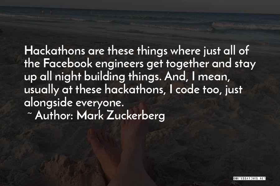 Mark Zuckerberg Quotes: Hackathons Are These Things Where Just All Of The Facebook Engineers Get Together And Stay Up All Night Building Things.