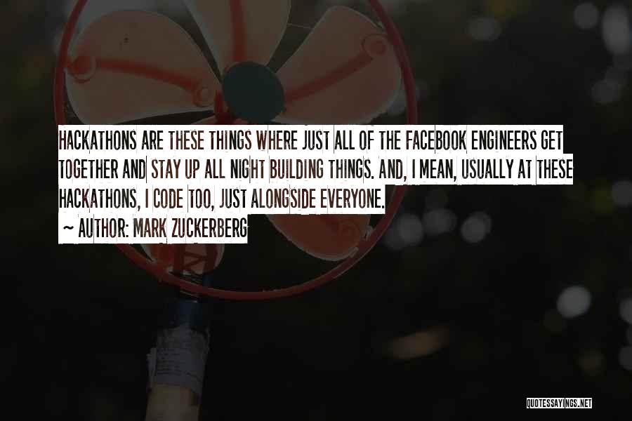 Mark Zuckerberg Quotes: Hackathons Are These Things Where Just All Of The Facebook Engineers Get Together And Stay Up All Night Building Things.