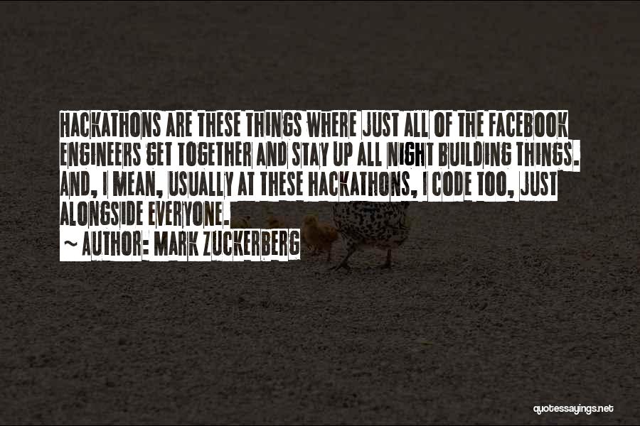 Mark Zuckerberg Quotes: Hackathons Are These Things Where Just All Of The Facebook Engineers Get Together And Stay Up All Night Building Things.