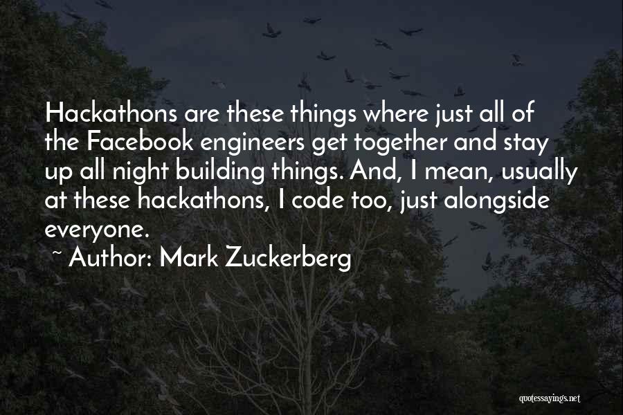 Mark Zuckerberg Quotes: Hackathons Are These Things Where Just All Of The Facebook Engineers Get Together And Stay Up All Night Building Things.