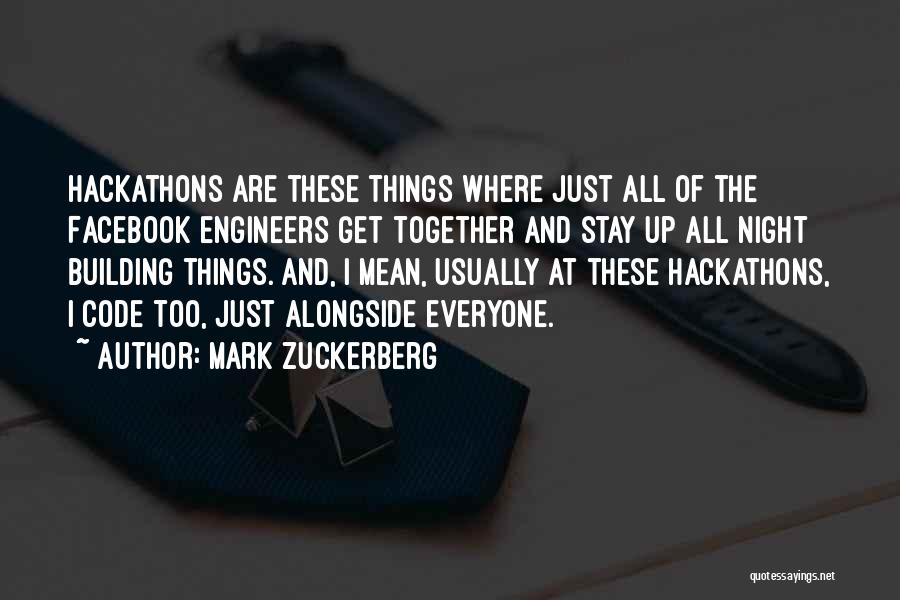 Mark Zuckerberg Quotes: Hackathons Are These Things Where Just All Of The Facebook Engineers Get Together And Stay Up All Night Building Things.