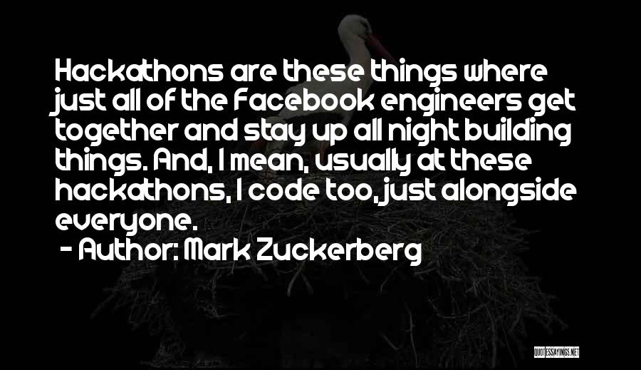 Mark Zuckerberg Quotes: Hackathons Are These Things Where Just All Of The Facebook Engineers Get Together And Stay Up All Night Building Things.