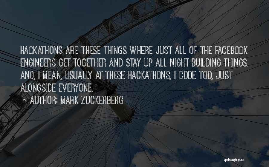 Mark Zuckerberg Quotes: Hackathons Are These Things Where Just All Of The Facebook Engineers Get Together And Stay Up All Night Building Things.