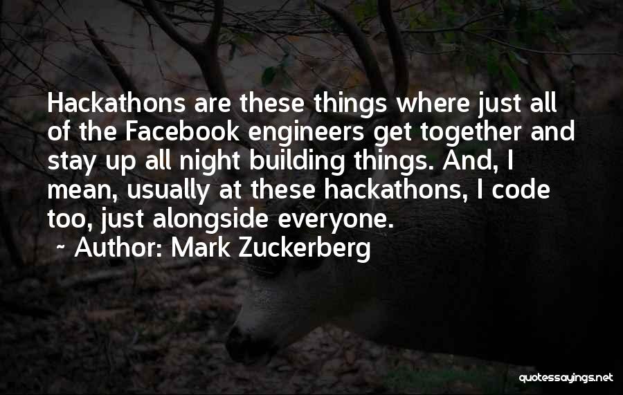 Mark Zuckerberg Quotes: Hackathons Are These Things Where Just All Of The Facebook Engineers Get Together And Stay Up All Night Building Things.