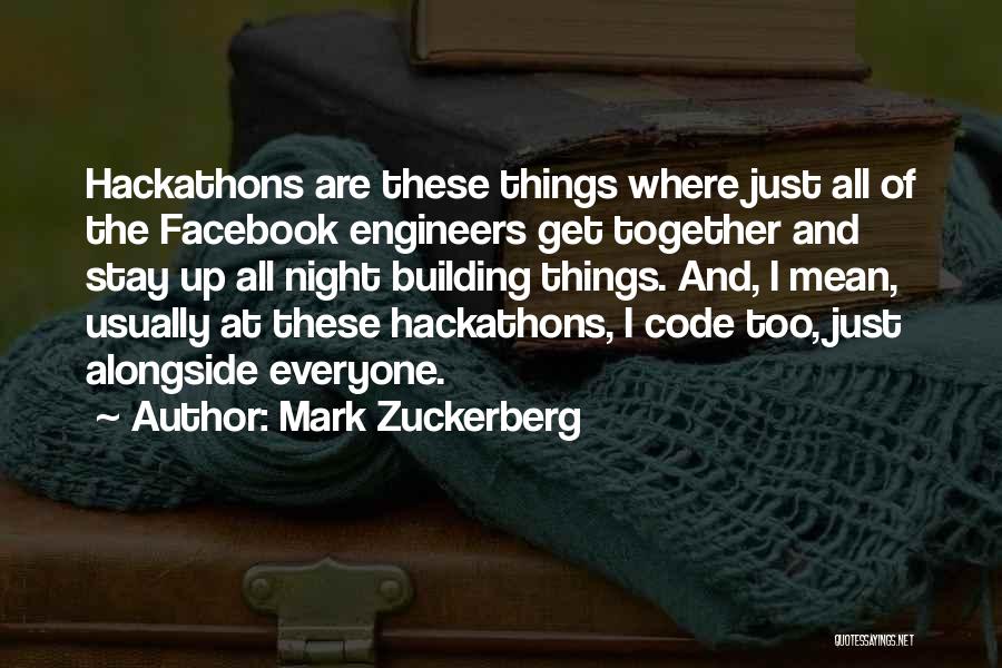Mark Zuckerberg Quotes: Hackathons Are These Things Where Just All Of The Facebook Engineers Get Together And Stay Up All Night Building Things.