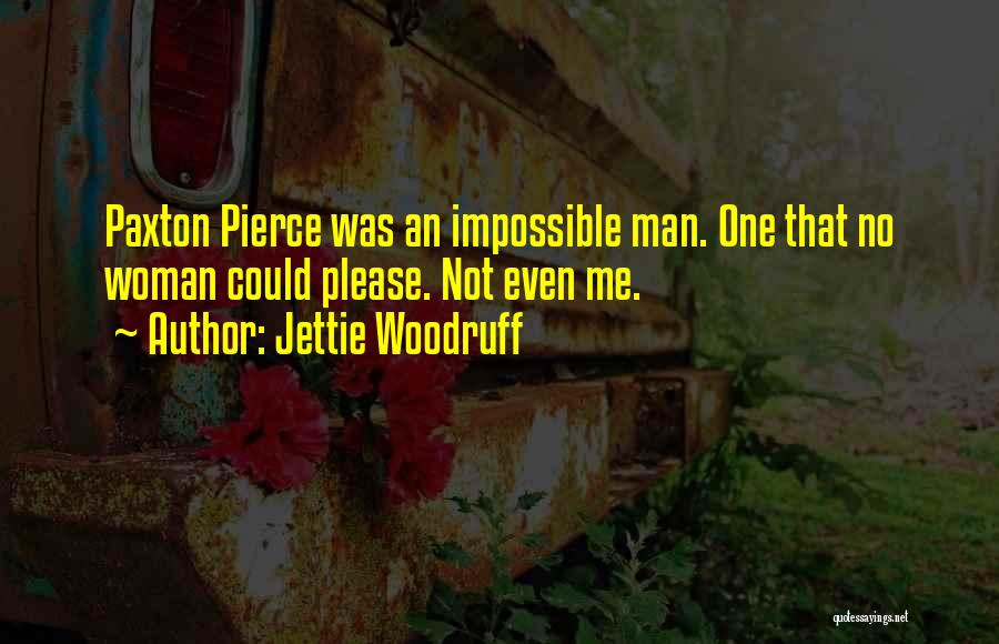 Jettie Woodruff Quotes: Paxton Pierce Was An Impossible Man. One That No Woman Could Please. Not Even Me.