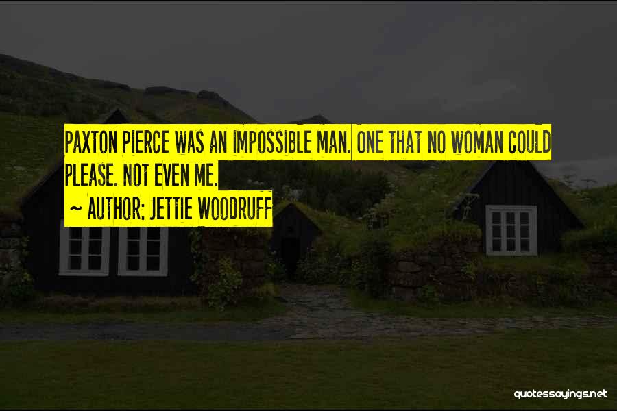 Jettie Woodruff Quotes: Paxton Pierce Was An Impossible Man. One That No Woman Could Please. Not Even Me.