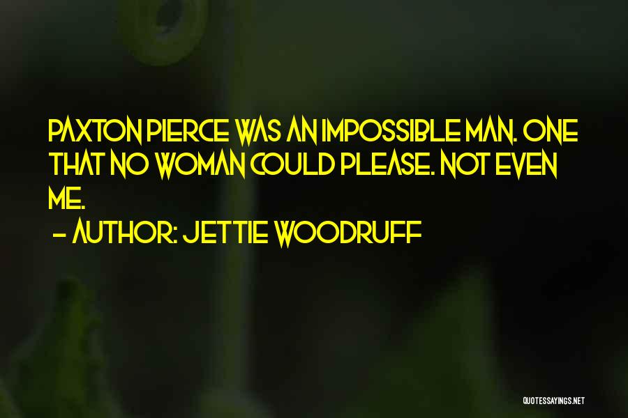 Jettie Woodruff Quotes: Paxton Pierce Was An Impossible Man. One That No Woman Could Please. Not Even Me.