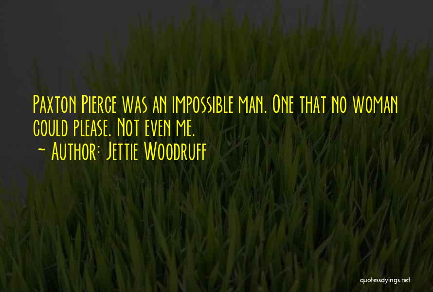 Jettie Woodruff Quotes: Paxton Pierce Was An Impossible Man. One That No Woman Could Please. Not Even Me.