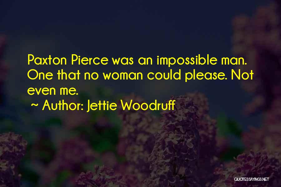 Jettie Woodruff Quotes: Paxton Pierce Was An Impossible Man. One That No Woman Could Please. Not Even Me.