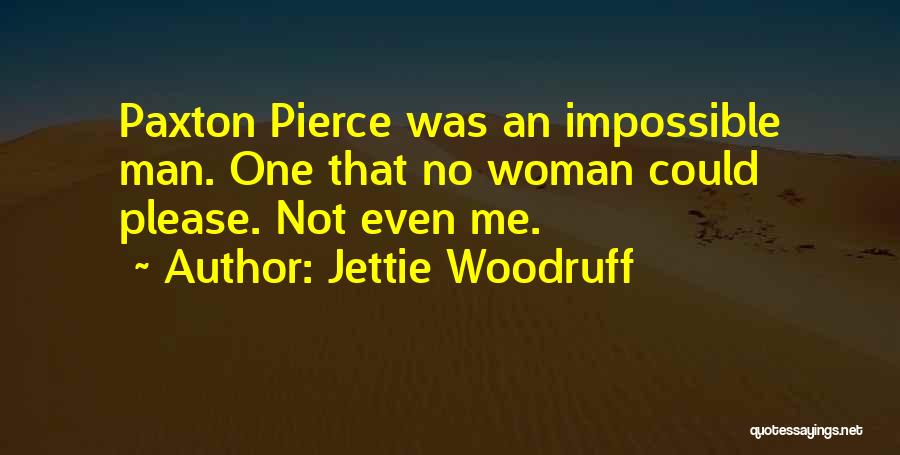 Jettie Woodruff Quotes: Paxton Pierce Was An Impossible Man. One That No Woman Could Please. Not Even Me.