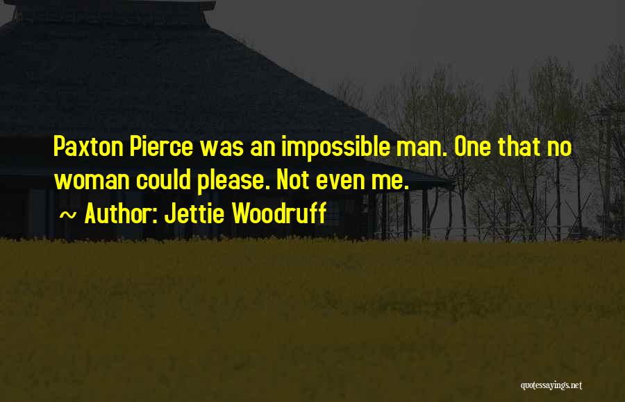 Jettie Woodruff Quotes: Paxton Pierce Was An Impossible Man. One That No Woman Could Please. Not Even Me.